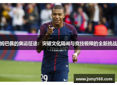 姆巴佩的奥运征途：突破文化隔阂与竞技极限的全新挑战