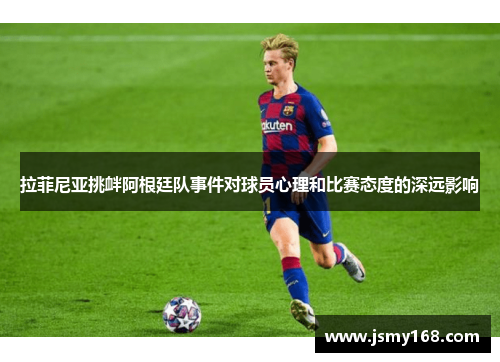 拉菲尼亚挑衅阿根廷队事件对球员心理和比赛态度的深远影响