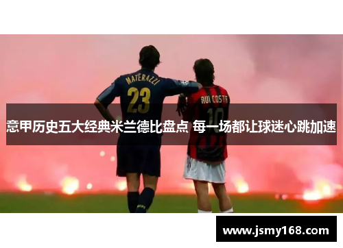 意甲历史五大经典米兰德比盘点 每一场都让球迷心跳加速