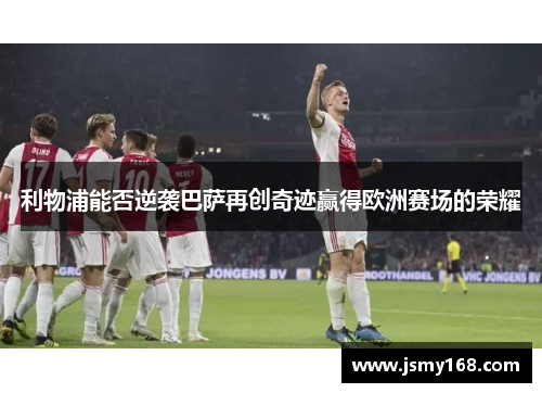 利物浦能否逆袭巴萨再创奇迹赢得欧洲赛场的荣耀