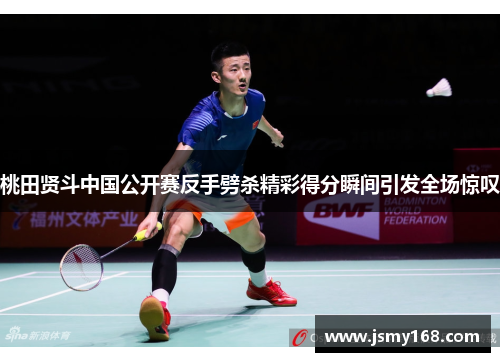 桃田贤斗中国公开赛反手劈杀精彩得分瞬间引发全场惊叹