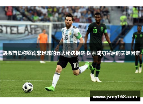 凯撒酋长称霸南非足球的五大秘诀揭晓 探索成功背后的关键因素
