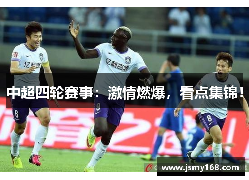 中超四轮赛事：激情燃爆，看点集锦！