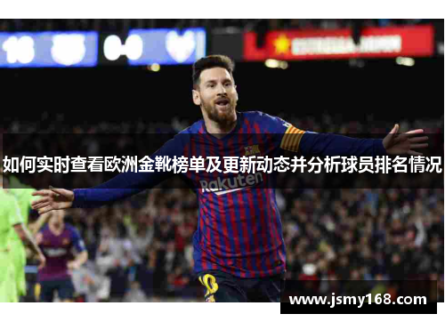 如何实时查看欧洲金靴榜单及更新动态并分析球员排名情况