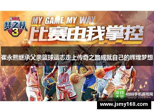 崔永熙继承父亲篮球遗志走上传奇之路成就自己的辉煌梦想
