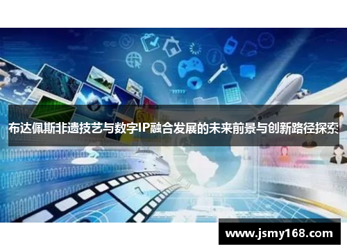 布达佩斯非遗技艺与数字IP融合发展的未来前景与创新路径探索