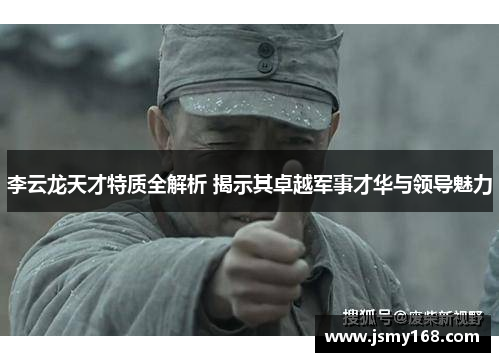 李云龙天才特质全解析 揭示其卓越军事才华与领导魅力