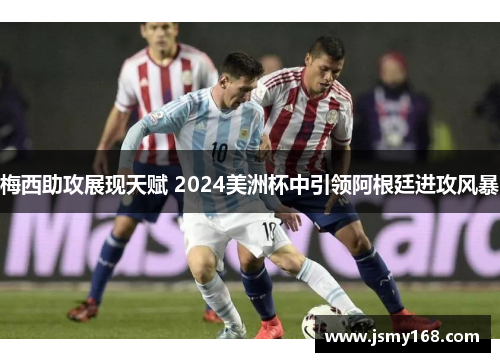 梅西助攻展现天赋 2024美洲杯中引领阿根廷进攻风暴
