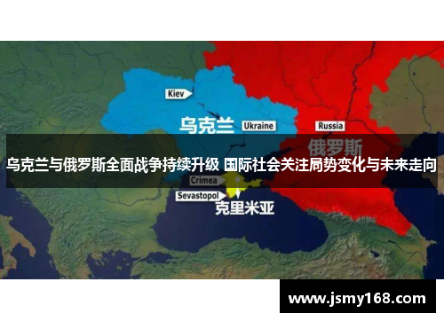 乌克兰与俄罗斯全面战争持续升级 国际社会关注局势变化与未来走向
