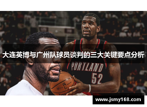 大连英博与广州队球员谈判的三大关键要点分析
