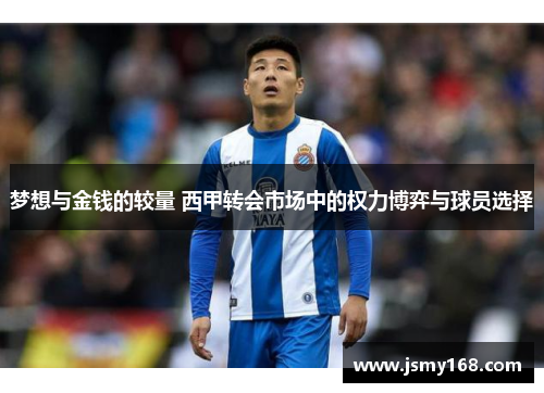 梦想与金钱的较量 西甲转会市场中的权力博弈与球员选择