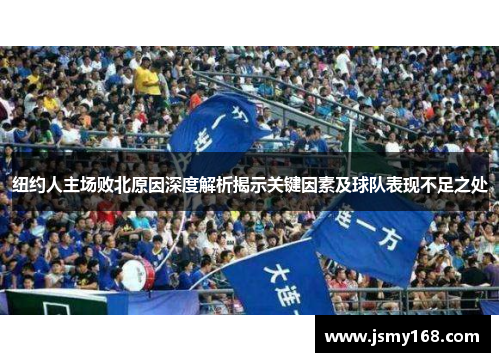 纽约人主场败北原因深度解析揭示关键因素及球队表现不足之处