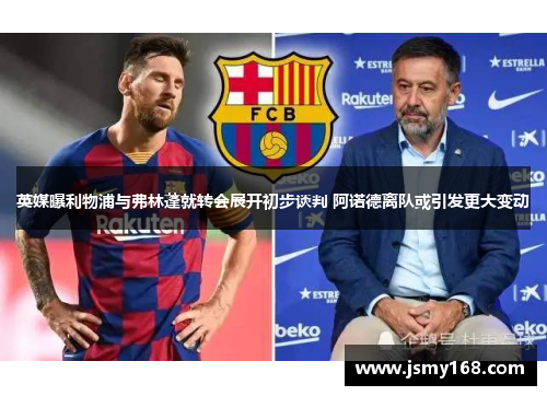 英媒曝利物浦与弗林蓬就转会展开初步谈判 阿诺德离队或引发更大变动