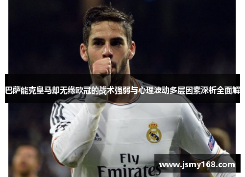巴萨能克皇马却无缘欧冠的战术强弱与心理波动多层因素深析全面解 巴萨能克皇马却无缘欧冠的战术强弱与心理波动多层因素深析全面解