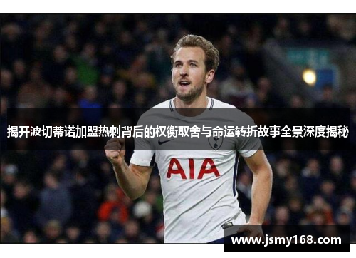 揭开波切蒂诺加盟热刺背后的权衡取舍与命运转折故事全景深度揭秘 揭开波切蒂诺加盟热刺背后的权衡取舍与命运转折故事全景深度揭秘