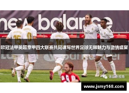 欧冠法甲英超意甲四大联赛共同谱写世界足球无限魅力与激情盛宴 欧冠法甲英超意甲四大联赛共同谱写世界足球无限魅力与激情盛宴