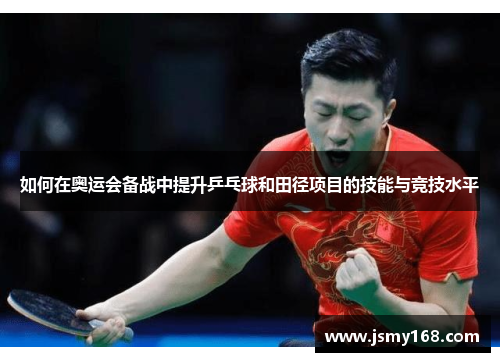 如何在奥运会备战中提升乒乓球和田径项目的技能与竞技水平