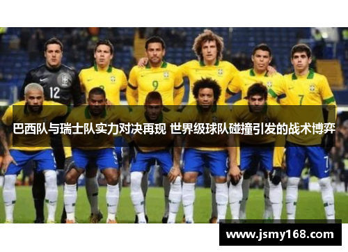 巴西队与瑞士队实力对决再现 世界级球队碰撞引发的战术博弈