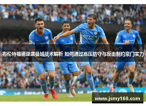 布伦特福德逆袭曼城战术解析 如何通过高压防守与反击制约豪门实力